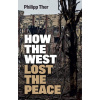How the West Lost the Peace: The Great Transformation Since the Cold War - Philipp Ther