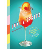 Just a Spritz : 57 Simple Sparkling Sips with Low to No Alcohol