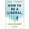 How to Be a Liberal - Ian Dunt
