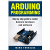 Arduino: Step-By-Step Guide to Master Arduino Hardware and Software