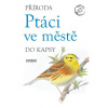 Příroda do kapsy: Ptáci ve městě - Universum