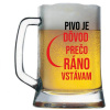Pivový krígel s potlačou Pivo je dôvod prečo ráno vstávam