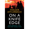 On a Knife Edge: How Germany Lost the First World War (Afflerbach Holger)