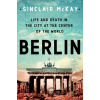 Berlin: Life and Death in the City at the Center of the World - Sinclair Mckay