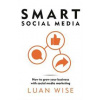 Smart Social Media : How to grow your business with social media marketing - Luan Wise, Bloomsbury Publishing PLC