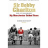 My Manchester United Years : The Autobiography - Bobby Charlton