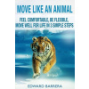 Move Like an Animal: Feel Comfortable, Be Flexible, Move Well for Life in 3 Simple Steps