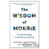 The Wisdom of Morrie: Living and Aging Creatively and Joyfully - Morrie Schwartz