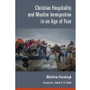 Christian Hospitality and Muslim Immigration in an Age of Fear (Kaemingk Matthew)