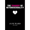 The Tragedy of Heterosexuality - Jane Ward