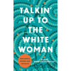 Talkin' Up to the White Woman - Aileen Moreton-Robinson