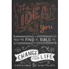 The Idea in You : How to Find it, Build it, and Change Your Life