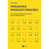 Paradoks produktywności. Jak czerpać przyjemność z pracy, aby się chciało chcieć ()