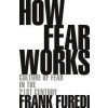 How Fear Works - Professor Frank (Professor of Sociology, University of Kent, UK) Furedi, Bloomsbury Publishing PLC