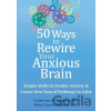 50 Ways to Rewire Your Anxious Brain - Catherine M. Pittman, Maha Z. Hoffman