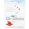 Life Admin: How I Learned to Do Less, Do Better, and Live More - Elizabeth F. Emens, Mariner Books