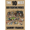 The 10 Best Bar Fighting Moves: Down and Dirty Fighting Techniques to Save Your Ass When Things Get Ugly (Franco Sammy)