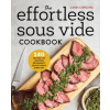 The Effortless Sous Vide Cookbook: 140 Recipes for Crafting Restaurant-Quality Meals Every Day (Carey Copeling)(Brožovaná)