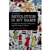 Revolution is My Name: An Egyptian Woman's Diary from Eighteen Days in Tahrir