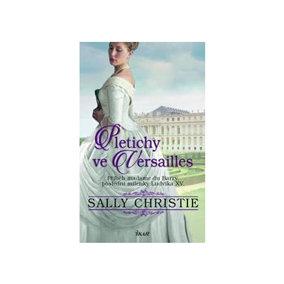 Pletichy ve Versailles - Příběh madame du Barry, poslední milenky Ludvíka XV. - Sally Christie