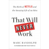 That Will Never Work : The Birth of Netflix and the Amazing Life of an Idea