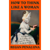 How to Think Like a Woman: Four Women Philosophers Who Taught Me How to Love the Life of the Mind