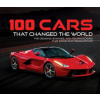 100 Cars That Changed the World: The Designs, Engines, and Technologies That Drive Our Imaginations