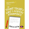 The Trainee Teacher's Guide to Academic Assignments - Austin, Rebecca