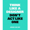 Think Like A Designer, Don't Act Like One