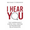 I Hear You: The Surprisingly Simple Skill Behind Extraordinary Relationships