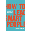 How to Lead Smart People - Arun Singh, Mike Mister