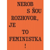 Nerob s ňou rozhovor, je to feministka!