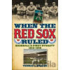 When the Red Sox Ruled - Thomas J. Whalen