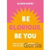 Be Glorious, Be You - Alison Davies
