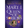 Mary I: Queen of Sorrows - Alison Weir