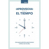 Aprovecha Bien El Tiempo: Una Guía Práctica Para Honrar a Dios Con Tu Día
