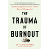 The Trauma of Burnout : How to Manage Your Nervous System Before It Manages You