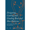 Designing, Cutting and Grading Boot and Shoe Patterns, and Complete Manual for the Stitching Room