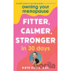 Owning Your Menopause: Fitter, Calmer, Stronger in 30 Days - Kate Rowe-Ham