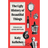 The Ugly History of Beautiful Things - Katy Kelleher