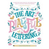 The Art of Playful Lettering: A Super-Fun, Super-Creative, and Super-Joyful Guide to Uplifting Words and Phrases - Includes Bonus Drawing Lessons