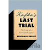 Kafka's Last Trial: The Case of a Literary Legacy - Benjamin Balint