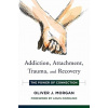 Addiction, Attachment, Trauma and Recovery - Morgan, Oliver (Maitre-assistant in early modern English literature University of Geneva)