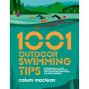 1001 Outdoor Swimming Tips: Environmental, Safety, Training and Gear Advice for Cold-Water, Open-Water and Wild Swimmers (MacLean Calum)