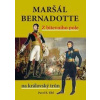 Maršál Bernadotte - Z bitevního pole na královský trůn - Elbl Pavel B.