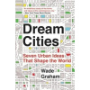 Dream Cities : Seven Urban Ideas That Shape the World