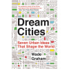 Dream Cities : Seven Urban Ideas That Shape the World
