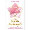 The Female Archangels: Reclaim Your Power with the Lost Teachings of the Divine Feminine
