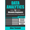 Data Analytics for Absolute Beginners: A Deconstructed Guide to Data Literacy: (Introduction to Data, Data Visualization, Business Intelligence & Mach