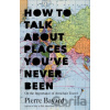 How to Talk About Places You've Never Been - Pierre Bayard